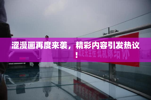涩漫画再度来袭，精彩内容引发热议！