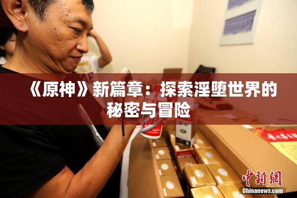 《原神》新篇章：探索淫堕世界的秘密与冒险