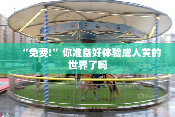 “免费!”你准备好体验成人黄的世界了吗
