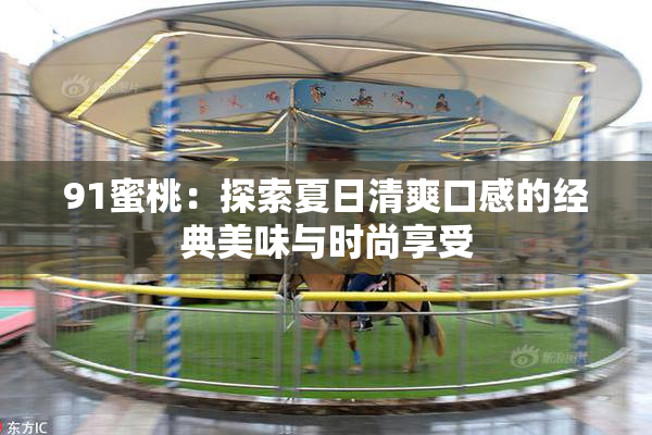 91蜜桃：探索夏日清爽口感的经典美味与时尚享受