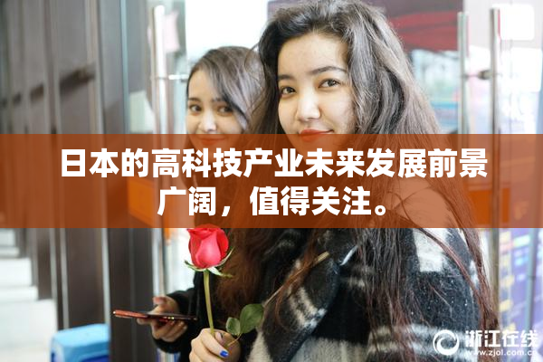 日本的高科技产业未来发展前景广阔，值得关注。