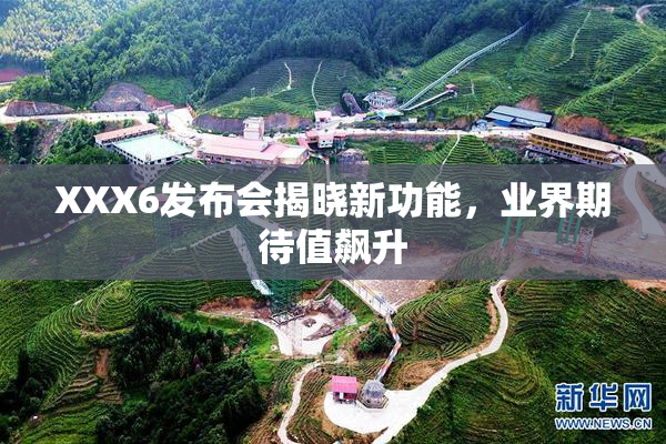 XXX6发布会揭晓新功能，业界期待值飙升