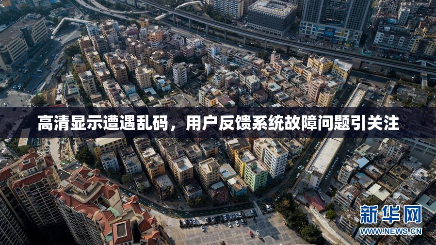 高清显示遭遇乱码，用户反馈系统故障问题引关注
