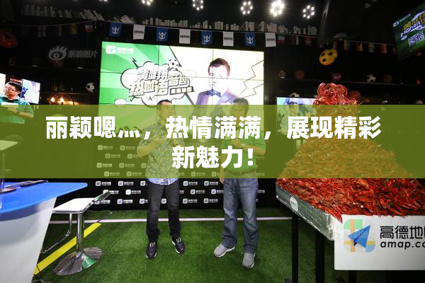 丽颖嗯灬，热情满满，展现精彩新魅力！