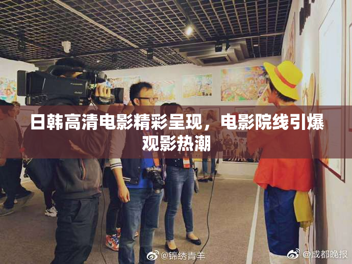 日韩高清电影精彩呈现，电影院线引爆观影热潮