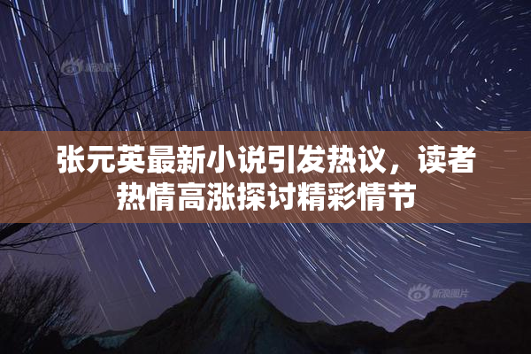 张元英最新小说引发热议，读者热情高涨探讨精彩情节