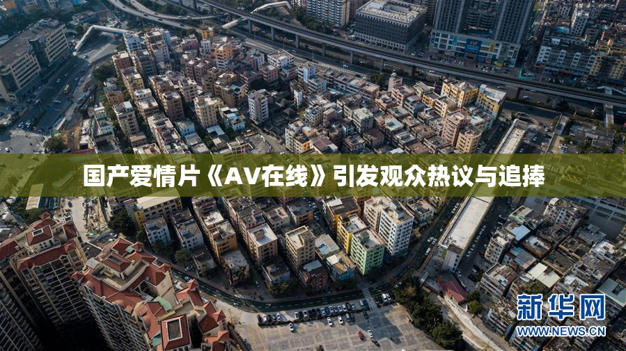 国产爱情片《AV在线》引发观众热议与追捧