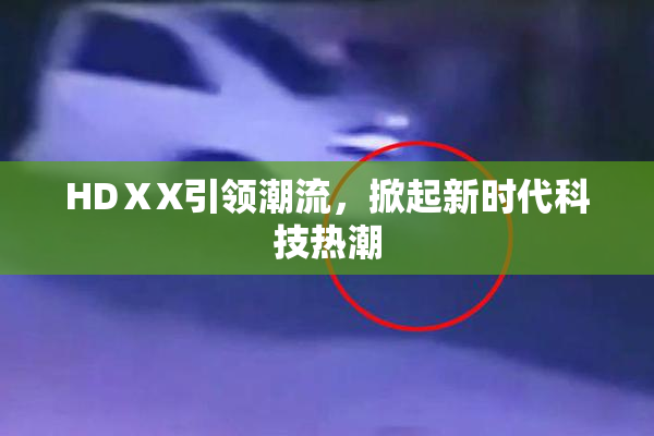 HDⅩX引领潮流，掀起新时代科技热潮