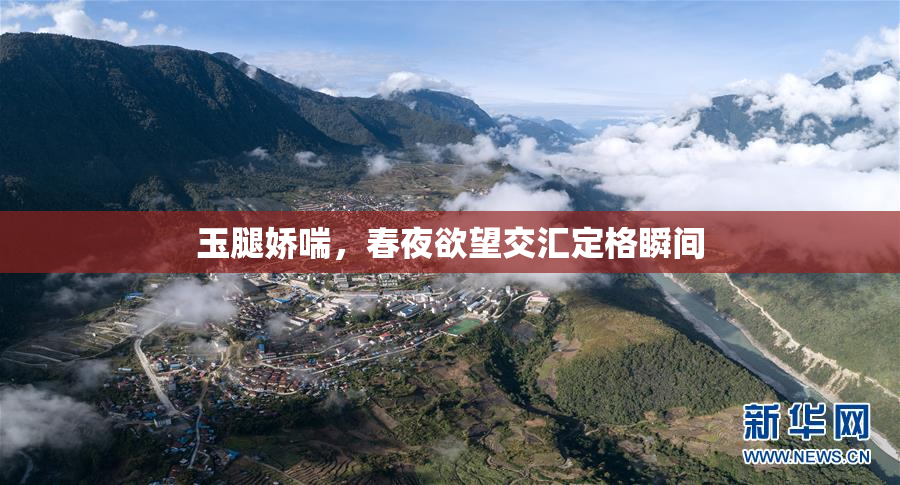 玉腿娇喘，春夜欲望交汇定格瞬间