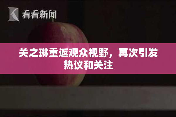 关之琳重返观众视野，再次引发热议和关注