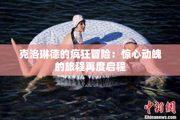 克洛琳德的疯狂冒险：惊心动魄的旅程再度启程