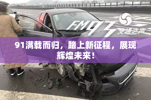 91满载而归，踏上新征程，展现辉煌未来！