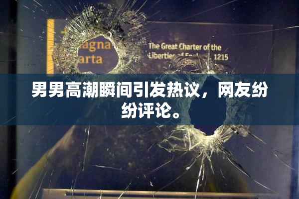 男男高潮瞬间引发热议，网友纷纷评论。