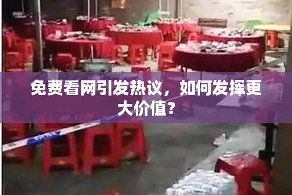 免费看网引发热议，如何发挥更大价值？