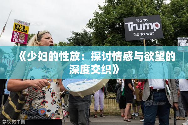 《少妇的性放：探讨情感与欲望的深度交织》