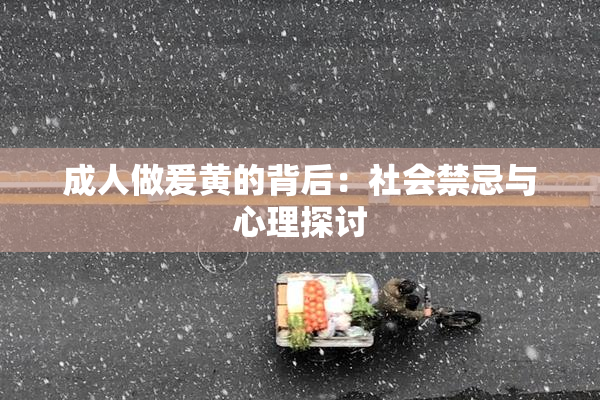成人做爰黄的背后：社会禁忌与心理探讨