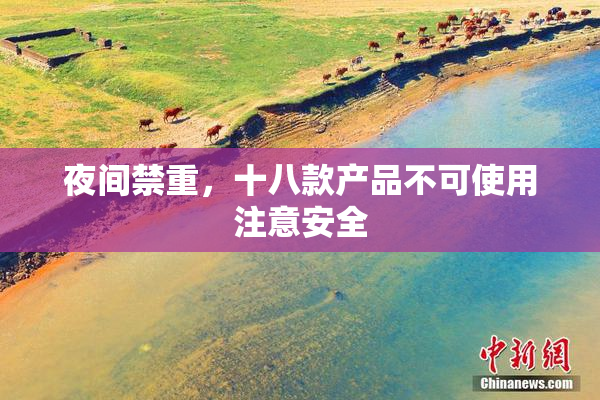 夜间禁重，十八款产品不可使用注意安全