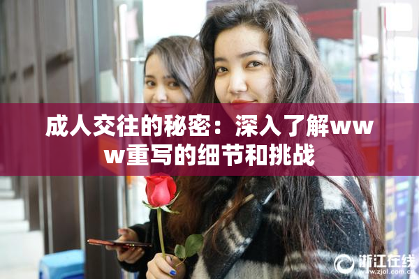 成人交往的秘密：深入了解www重写的细节和挑战