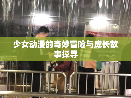 少女动漫的奇妙冒险与成长故事探寻