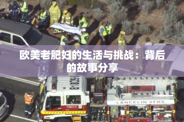 欧美老肥妇的生活与挑战：背后的故事分享