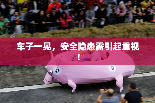 车子一晃，安全隐患需引起重视！