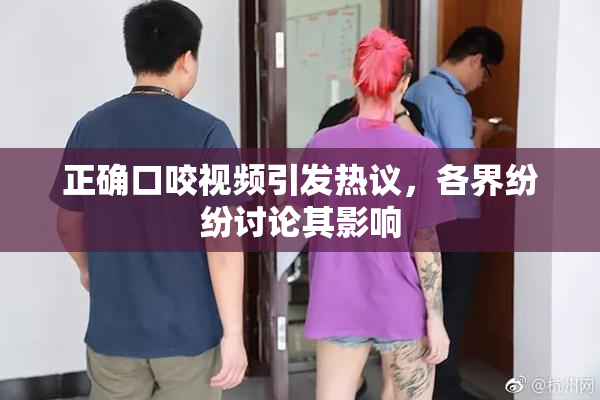 正确口咬视频引发热议，各界纷纷讨论其影响