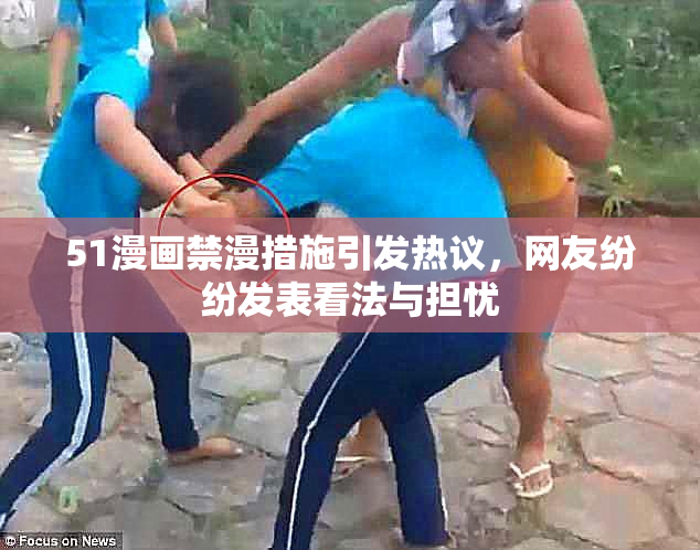 51漫画禁漫措施引发热议，网友纷纷发表看法与担忧