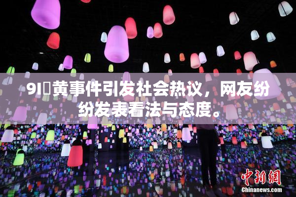 9I婬黄事件引发社会热议，网友纷纷发表看法与态度。