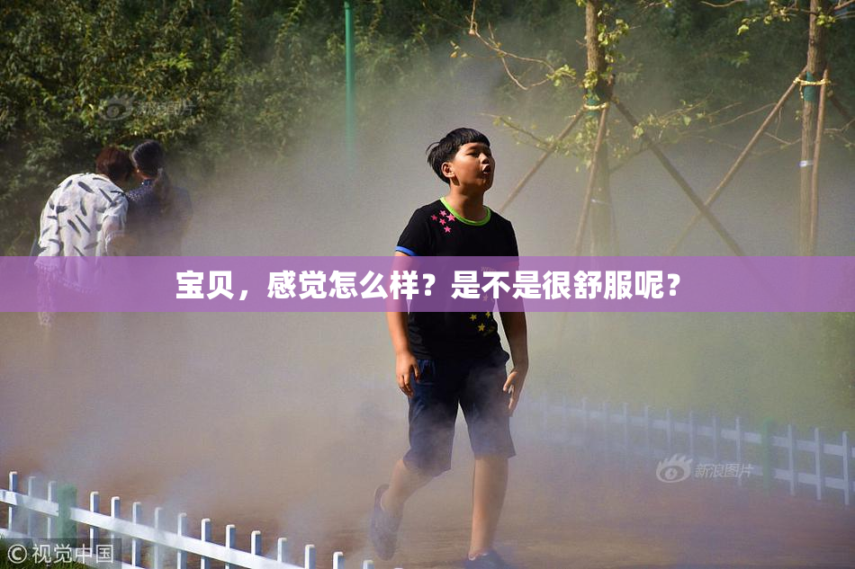 宝贝，感觉怎么样？是不是很舒服呢？