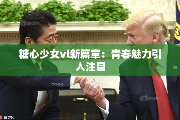 糖心少女vl新篇章：青春魅力引人注目