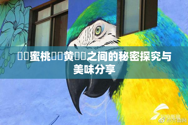 ❌‌蜜桃❌‌黄❌‌之间的秘密探究与美味分享