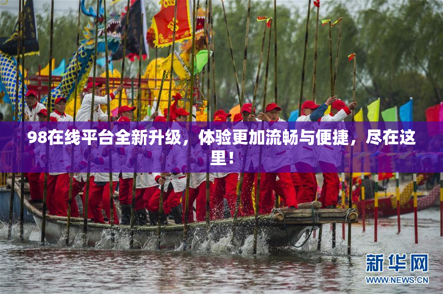 98在线平台全新升级，体验更加流畅与便捷，尽在这里！