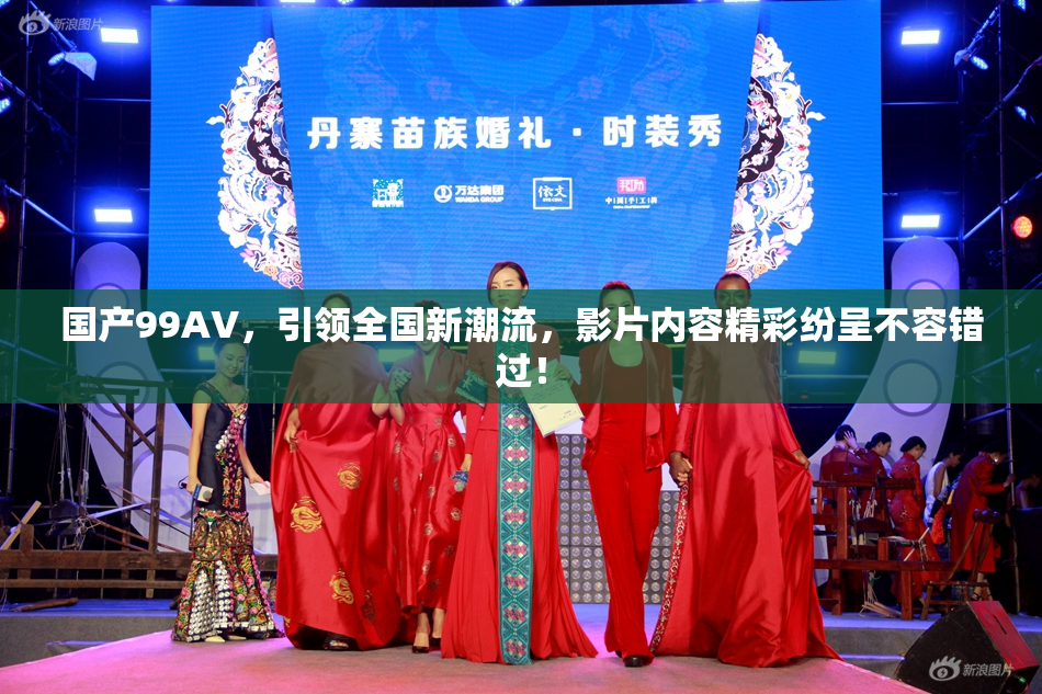 国产99AV，引领全国新潮流，影片内容精彩纷呈不容错过！