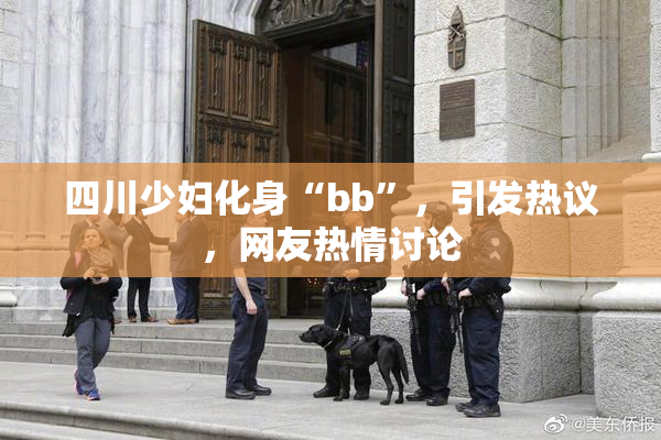 四川少妇化身“bb”，引发热议，网友热情讨论