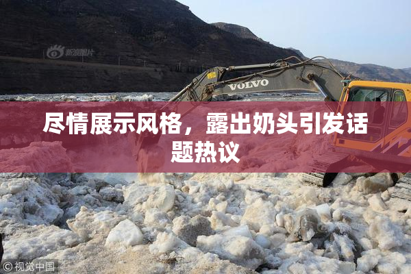 尽情展示风格，露出奶头引发话题热议