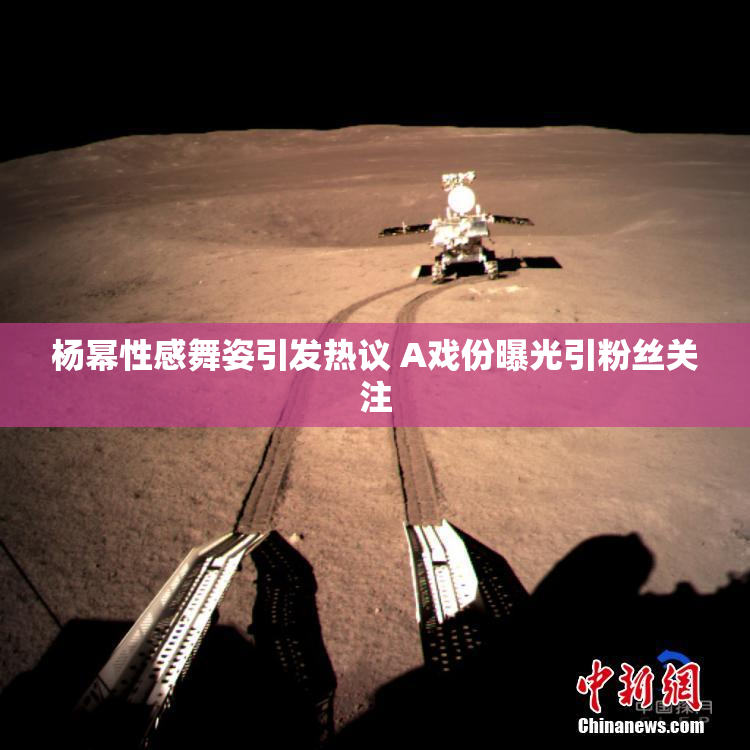 杨幂性感舞姿引发热议 A戏份曝光引粉丝关注