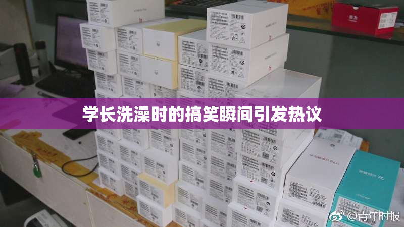 学长洗澡时的搞笑瞬间引发热议
