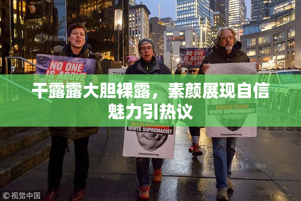 干露露大胆裸露，素颜展现自信魅力引热议