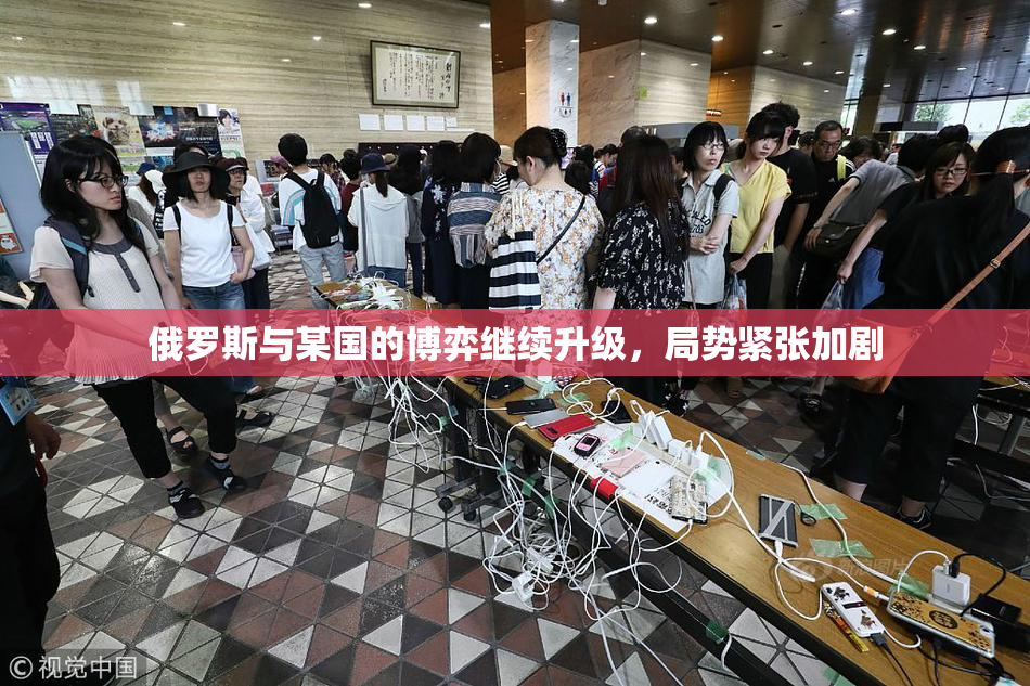 俄罗斯与某国的博弈继续升级，局势紧张加剧