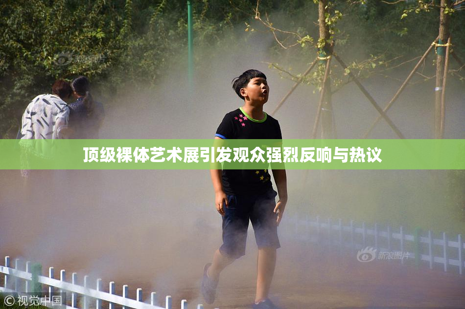 顶级裸体艺术展引发观众强烈反响与热议