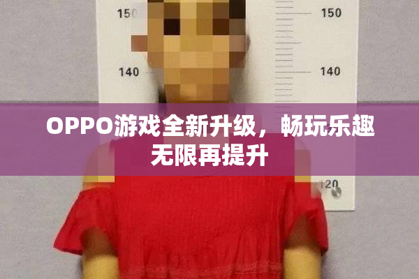 OPPO游戏全新升级，畅玩乐趣无限再提升