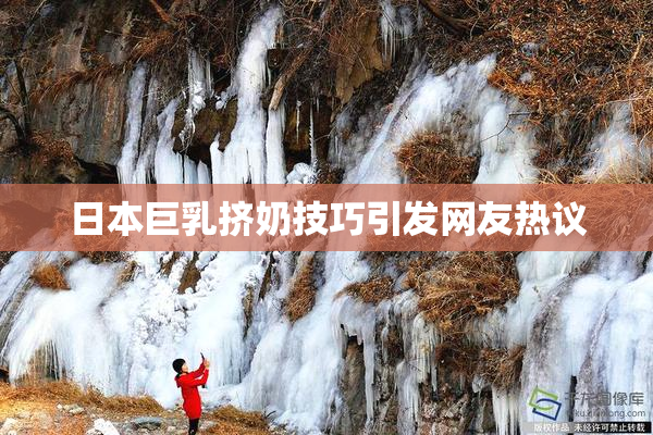 日本巨乳挤奶技巧引发网友热议