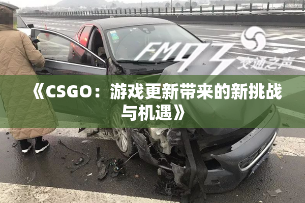《CSGO：游戏更新带来的新挑战与机遇》