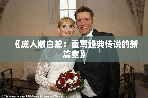 《成人版白蛇：重写经典传说的新篇章》