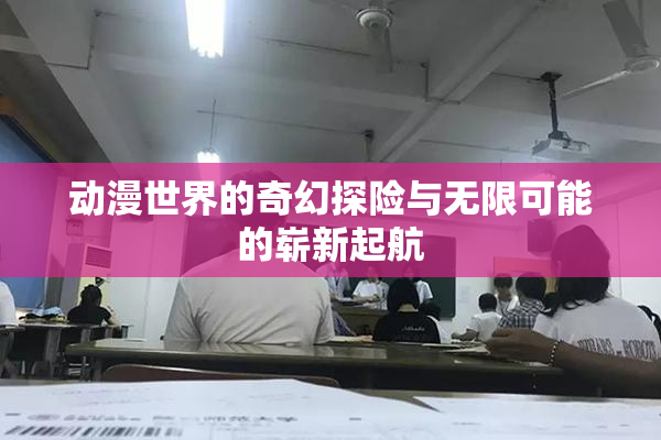 动漫世界的奇幻探险与无限可能的崭新起航