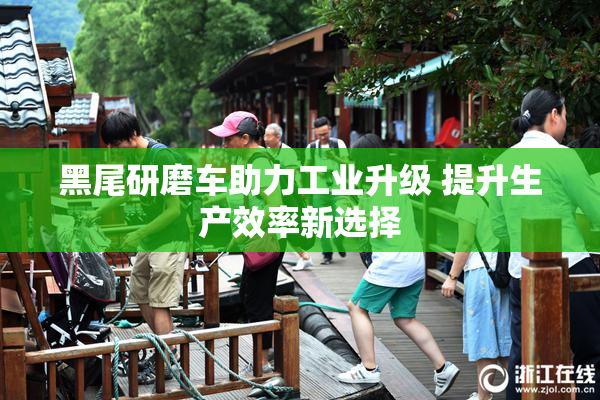 黑尾研磨车助力工业升级 提升生产效率新选择