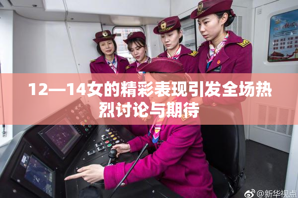 12—14女的精彩表现引发全场热烈讨论与期待