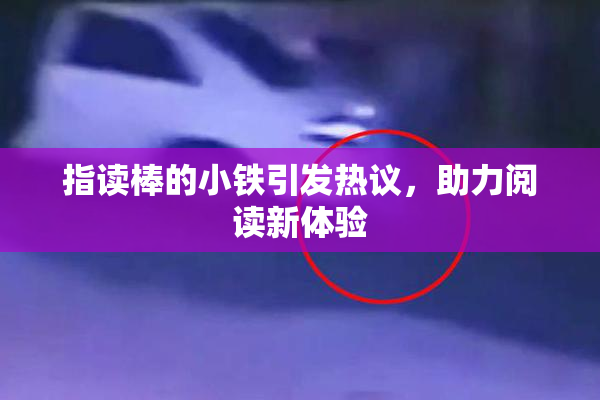 指读棒的小铁引发热议，助力阅读新体验