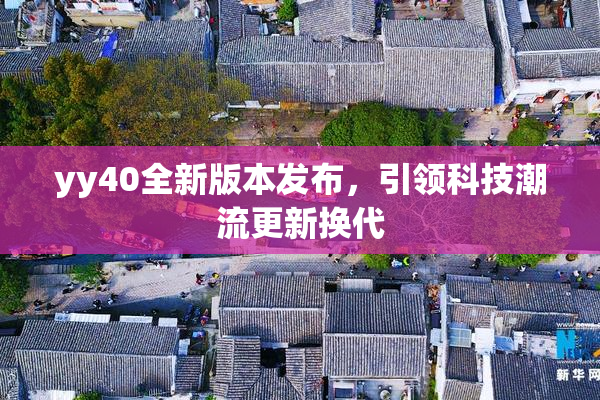 yy40全新版本发布，引领科技潮流更新换代