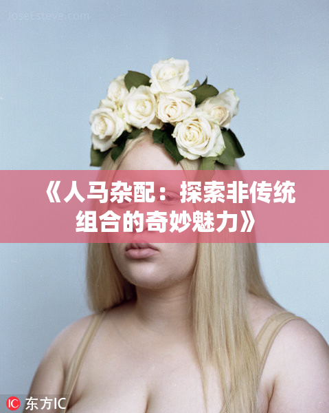 《人马杂配：探索非传统组合的奇妙魅力》